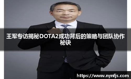 王军专访揭秘DOTA2成功背后的策略与团队协作秘诀