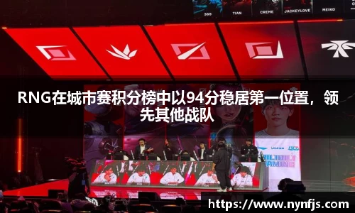 RNG在城市赛积分榜中以94分稳居第一位置，领先其他战队