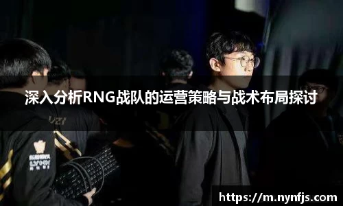 深入分析RNG战队的运营策略与战术布局探讨