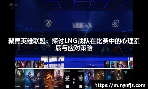 聚焦英雄联盟：探讨LNG战队在比赛中的心理素质与应对策略