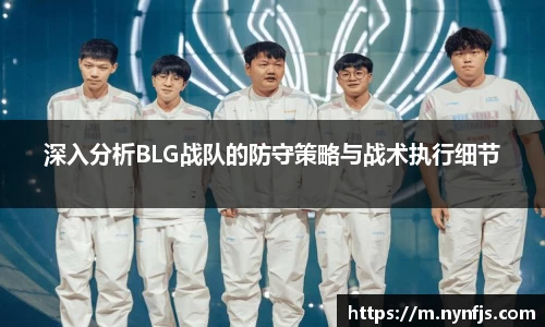 深入分析BLG战队的防守策略与战术执行细节