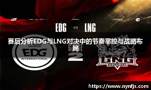 赛后分析EDG与LNG对决中的节奏掌控与战略布局