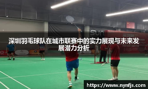 深圳羽毛球队在城市联赛中的实力展现与未来发展潜力分析