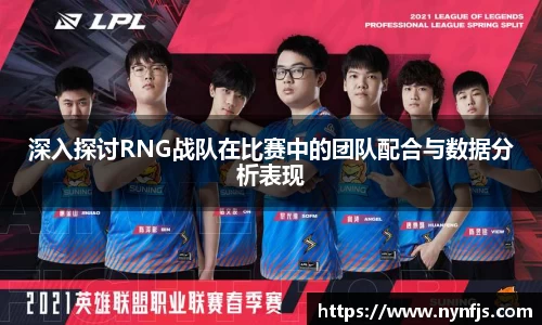 深入探讨RNG战队在比赛中的团队配合与数据分析表现