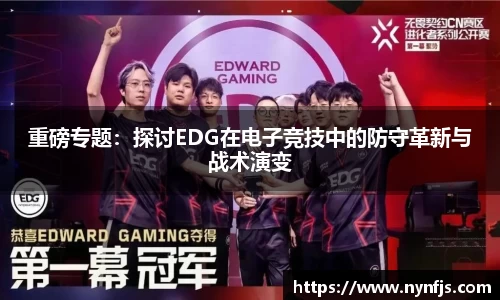 重磅专题：探讨EDG在电子竞技中的防守革新与战术演变