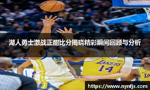 湖人勇士激战正酣比分揭晓精彩瞬间回顾与分析