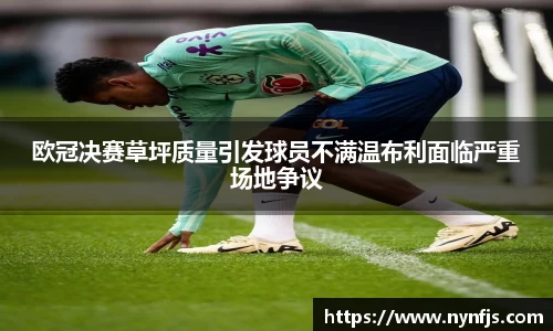 欧冠决赛草坪质量引发球员不满温布利面临严重场地争议