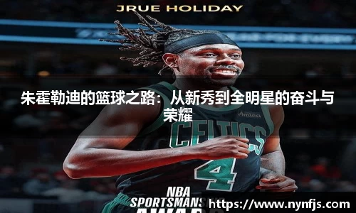 朱霍勒迪的篮球之路：从新秀到全明星的奋斗与荣耀
