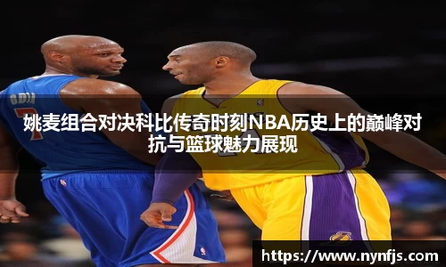 姚麦组合对决科比传奇时刻NBA历史上的巅峰对抗与篮球魅力展现