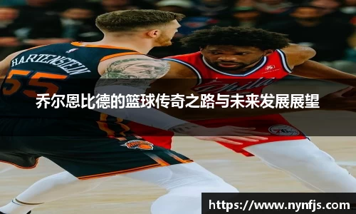 乔尔恩比德的篮球传奇之路与未来发展展望