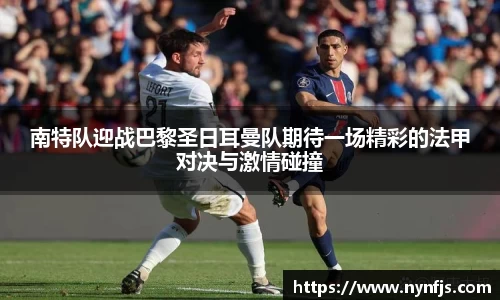 南特队迎战巴黎圣日耳曼队期待一场精彩的法甲对决与激情碰撞