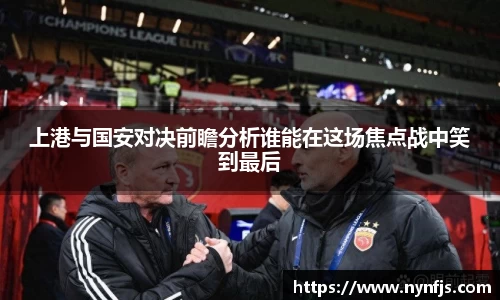 上港与国安对决前瞻分析谁能在这场焦点战中笑到最后