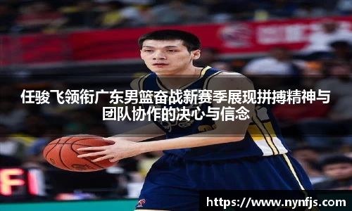 任骏飞领衔广东男篮奋战新赛季展现拼搏精神与团队协作的决心与信念