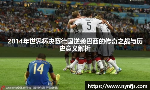 2014年世界杯决赛德国逆袭巴西的传奇之战与历史意义解析