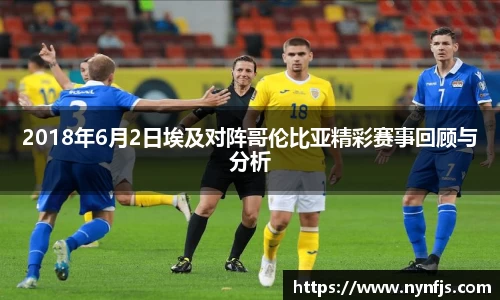 2018年6月2日埃及对阵哥伦比亚精彩赛事回顾与分析