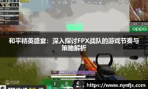和平精英盛宴：深入探讨FPX战队的游戏节奏与策略解析
