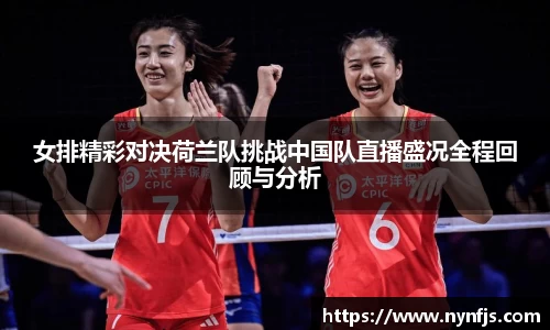 女排精彩对决荷兰队挑战中国队直播盛况全程回顾与分析